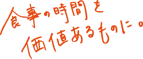 食事の時間を価値あるものに。